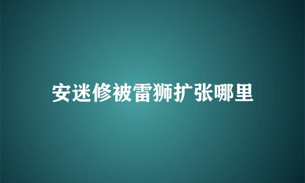 安迷修被雷狮扩张哪里