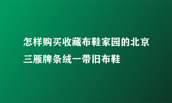 怎样购买收藏布鞋家园的北京三雁牌条绒一带旧布鞋