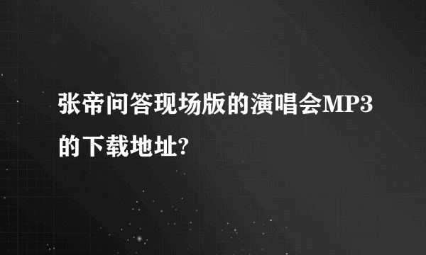张帝问答现场版的演唱会MP3的下载地址?