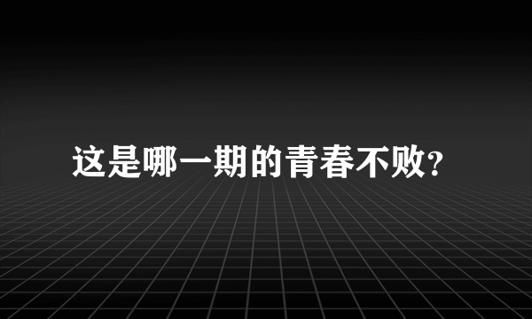 这是哪一期的青春不败？