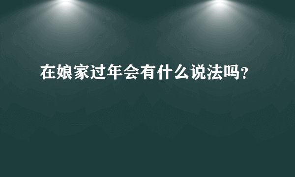 在娘家过年会有什么说法吗？
