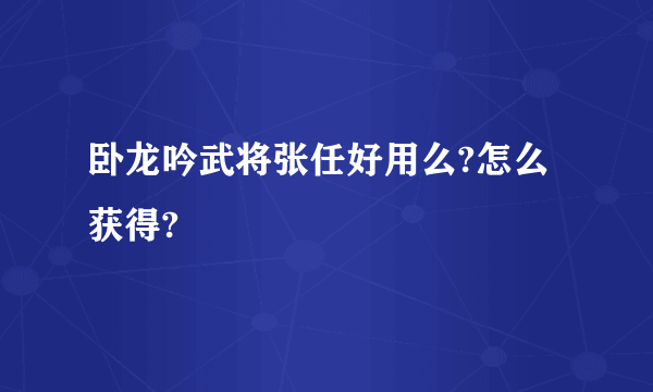 卧龙吟武将张任好用么?怎么获得?