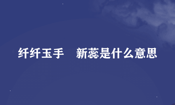 纤纤玉手挼新蕊是什么意思