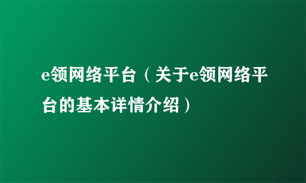 e领网络平台（关于e领网络平台的基本详情介绍）