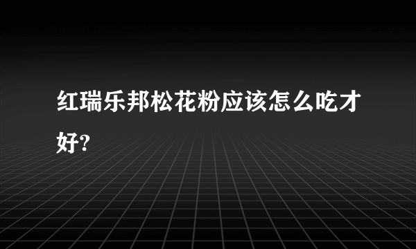 红瑞乐邦松花粉应该怎么吃才好?