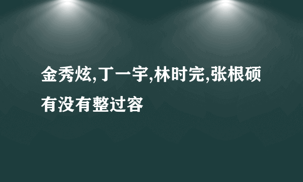 金秀炫,丁一宇,林时完,张根硕有没有整过容