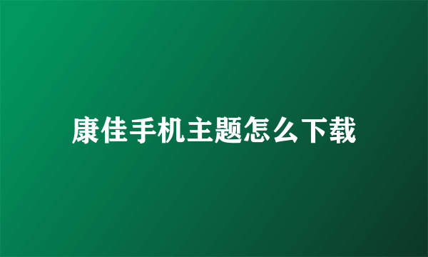 康佳手机主题怎么下载