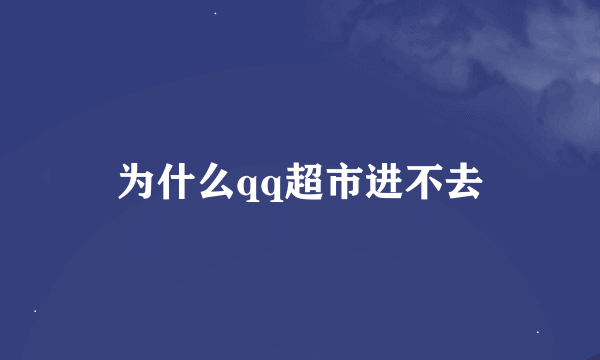 为什么qq超市进不去