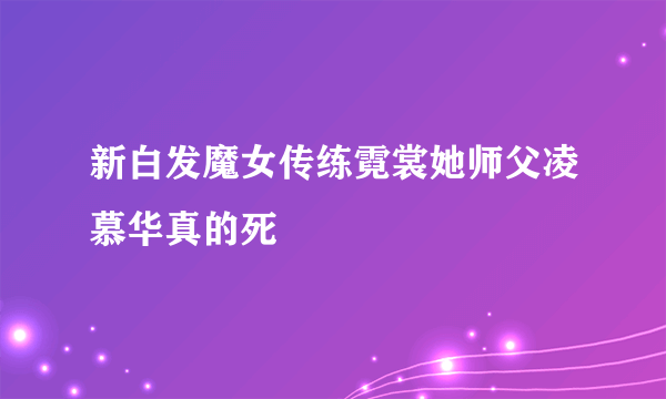 新白发魔女传练霓裳她师父凌慕华真的死