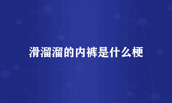 滑溜溜的内裤是什么梗