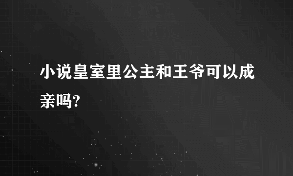 小说皇室里公主和王爷可以成亲吗?