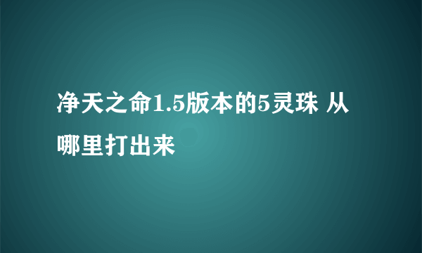 净天之命1.5版本的5灵珠 从哪里打出来