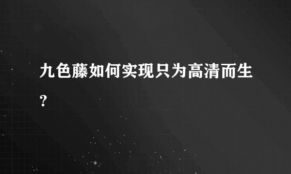 九色藤如何实现只为高清而生？