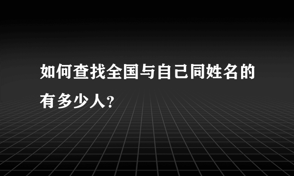 如何查找全国与自己同姓名的有多少人？