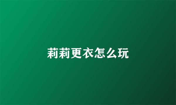 莉莉更衣怎么玩