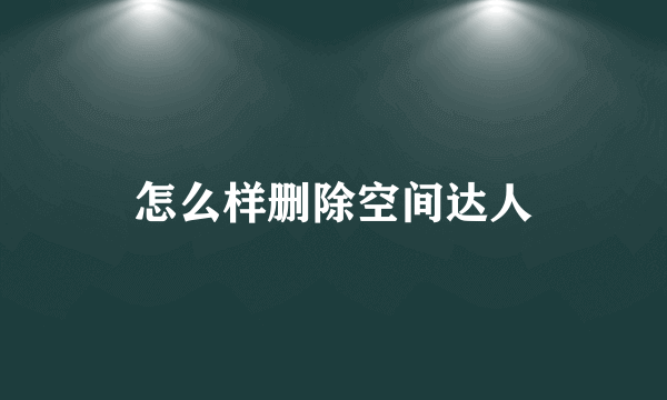 怎么样删除空间达人