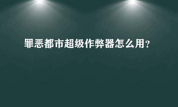 罪恶都市超级作弊器怎么用？