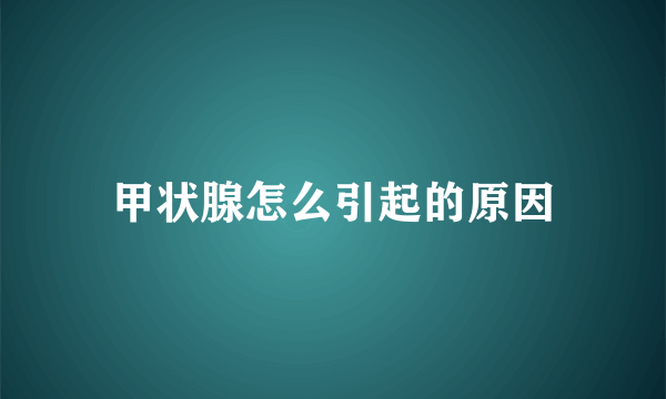 甲状腺怎么引起的原因