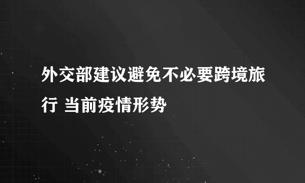 外交部建议避免不必要跨境旅行 当前疫情形势
