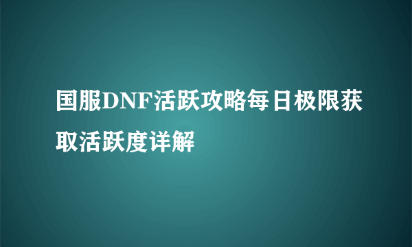 国服DNF活跃攻略每日极限获取活跃度详解