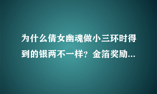 为什么倩女幽魂做小三环时得到的银两不一样？金箔奖励跟什么有关？