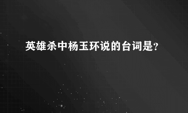 英雄杀中杨玉环说的台词是？