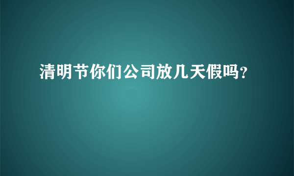 清明节你们公司放几天假吗？