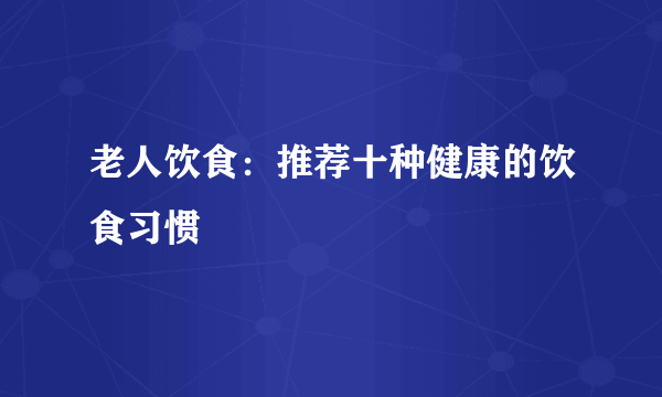 老人饮食：推荐十种健康的饮食习惯