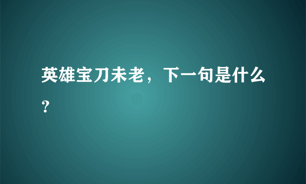 英雄宝刀未老，下一句是什么？