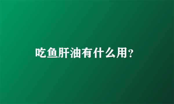 吃鱼肝油有什么用？