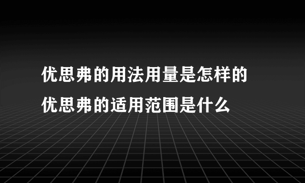 优思弗的用法用量是怎样的 优思弗的适用范围是什么