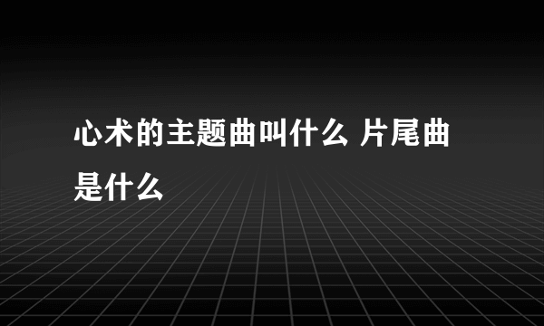 心术的主题曲叫什么 片尾曲是什么