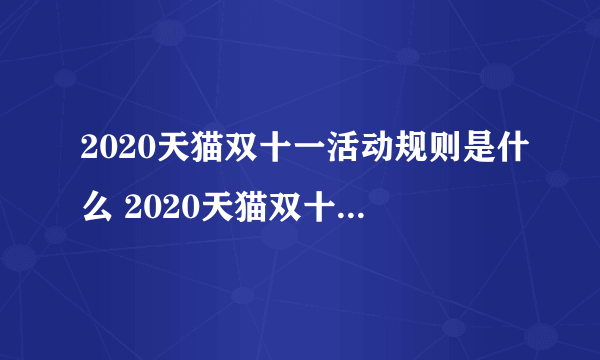 2020天猫双十一活动规则是什么 2020天猫双十一活动规则介绍