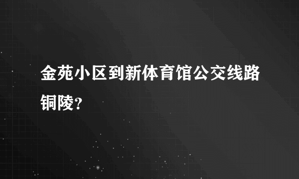 金苑小区到新体育馆公交线路铜陵？