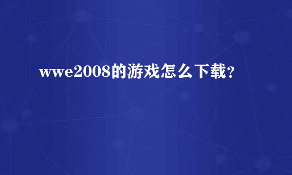 wwe2008的游戏怎么下载？