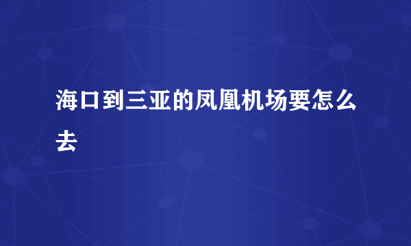 海口到三亚的凤凰机场要怎么去