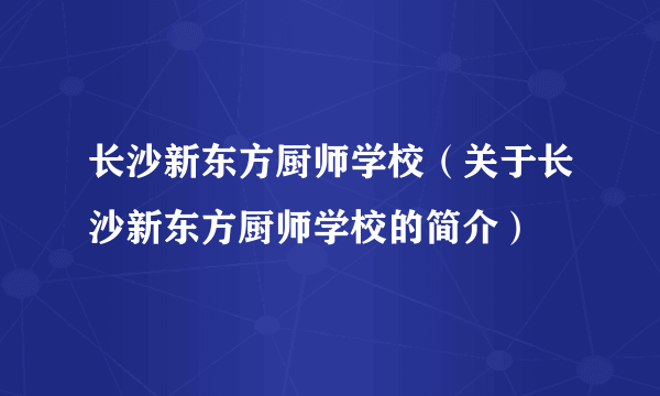 长沙新东方厨师学校（关于长沙新东方厨师学校的简介）