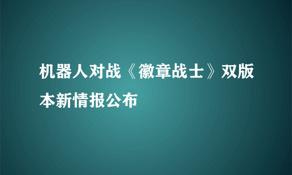 机器人对战《徽章战士》双版本新情报公布