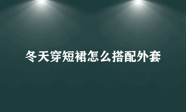冬天穿短裙怎么搭配外套