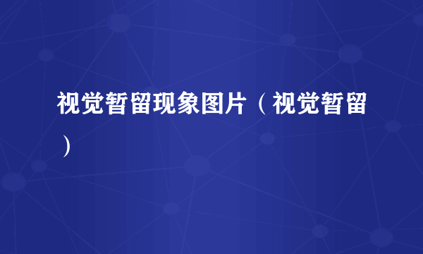 视觉暂留现象图片（视觉暂留）