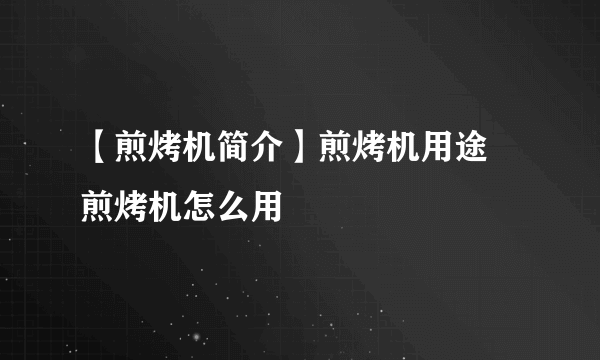 【煎烤机简介】煎烤机用途 煎烤机怎么用