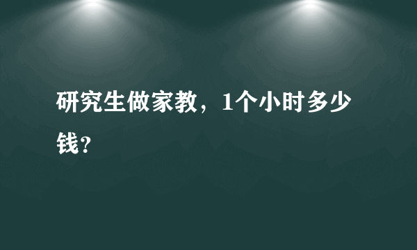 研究生做家教，1个小时多少钱？
