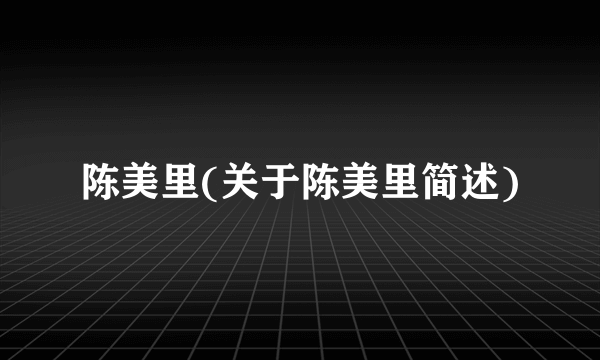 陈美里(关于陈美里简述)