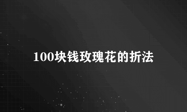 100块钱玫瑰花的折法