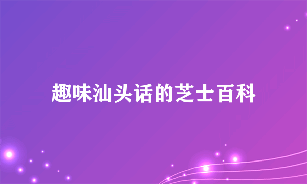 趣味汕头话的芝士百科