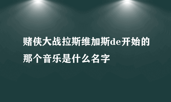 赌侠大战拉斯维加斯de开始的那个音乐是什么名字