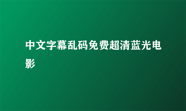 中文字幕乱码免费超清蓝光电影