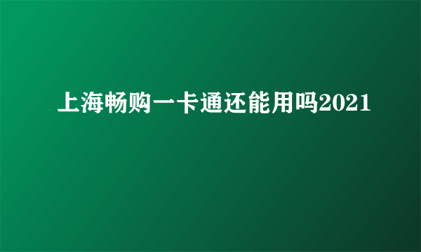 上海畅购一卡通还能用吗2021
