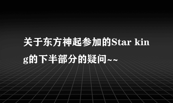 关于东方神起参加的Star king的下半部分的疑问~~