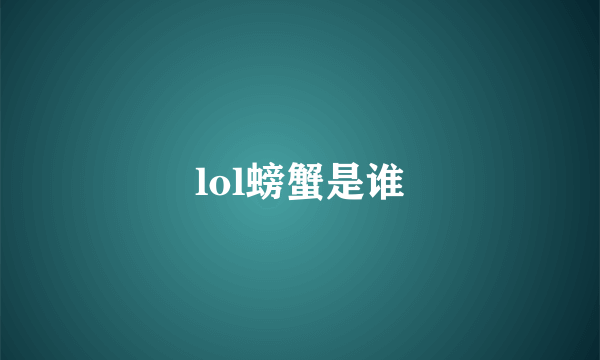 lol螃蟹是谁